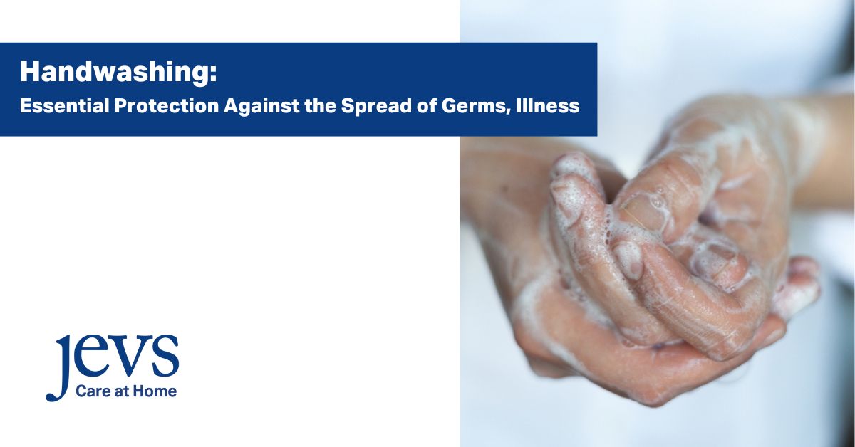 Handwashing how and when to wash your hands to protect against germ and illness - JEVS Care at Home